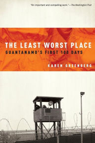 Title: The Least Worst Place: Guantanamo's First 100 Days, Author: Karen Greenberg