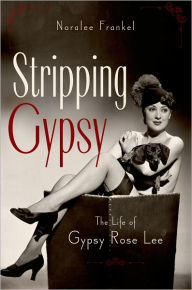 Title: Stripping Gypsy: The Life of Gypsy Rose Lee, Author: Noralee Frankel