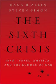 Title: The Sixth Crisis: Iran, Israel, America, and the Rumors of War, Author: Dana Allin