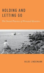 Title: Holding and Letting Go: The Social Practice of Personal Identities, Author: Hilde Lindemann