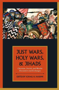 Title: Just Wars, Holy Wars, and Jihads: Christian, Jewish, and Muslim Encounters and Exchanges, Author: Sohail H. Hashmi