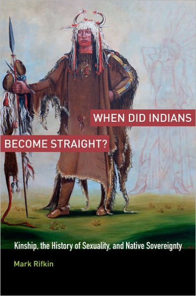 When Did Indians Become Straight?: Kinship, the History of Sexuality, and Native Sovereignty