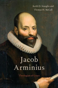 Title: Jacob Arminius: Theologian of Grace, Author: Keith D. Stanglin