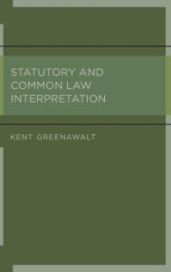 Title: Statutory and Common Law Interpretation, Author: Kent Greenawalt