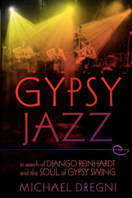 Title: Gypsy Jazz: In Search of Django Reinhardt and the Soul of Gypsy Swing, Author: Michael Dregni
