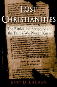 Title: Lost Christianities: The Battles for Scripture and the Faiths We Never Knew, Author: Bart D. Ehrman