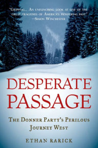 Title: Desperate Passage: The Donner Party's Perilous Journey West, Author: Ethan Rarick