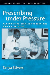 Title: Prescribing under Pressure: Parent-Physician Conversations and Antibiotics, Author: Tanya Stivers