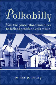 Title: Polkabilly: How the Goose Island Ramblers Redefined American Folk Music, Author: James P. Leary