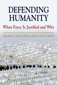 Title: Defending Humanity: When Force is Justified and Why, Author: George P. Fletcher