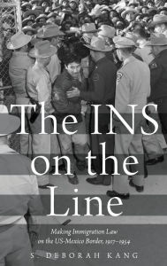 Title: The INS on the Line: Making Immigration Law on the US-Mexico Border, 1917-1954, Author: S. Deborah Kang