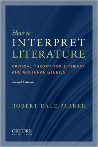 Title: How to Interpret Literature: Critical Theory for Literary and Cultural Studies / Edition 2, Author: Robert Dale Parker