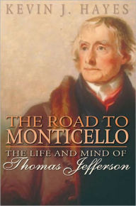 Title: The Road to Monticello: The Life and Mind of Thomas Jefferson, Author: Kevin J. Hayes