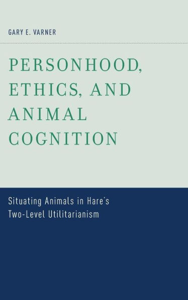 Personhood, Ethics, and Animal Cognition: Situating Animals in Hare's Two Level Utilitarianism