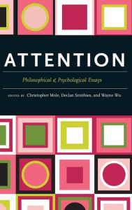 Title: Attention: Philosophical and Psychological Essays, Author: Christopher Mole