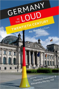 Title: Germany in the Loud Twentieth Century: An Introduction, Author: Florence Feiereisen