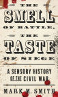 The Smell of Battle, the Taste of Siege: A Sensory History of the Civil War