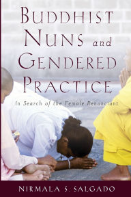 Title: Buddhist Nuns and Gendered Practice: In Search of the Female Renunciant, Author: Nirmala S. Salgado