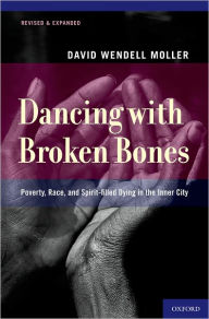 Title: Dancing with Broken Bones: Poverty, Race, and Spirit-filled Dying in the Inner City, Author: David Wendell Moller