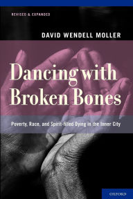 Title: Dancing with Broken Bones: Poverty, Race, and Spirit-filled Dying in the Inner City, Author: David Wendell Moller