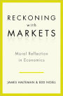 Reckoning with Markets: The Role of Moral Reflection in Economics