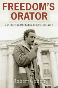 Title: Freedom's Orator: Mario Savio and the Radical Legacy of the 1960s, Author: Robert Cohen