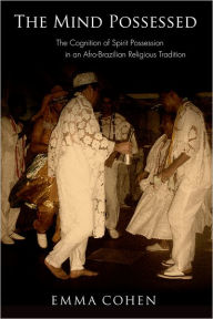 Title: The Mind Possessed: The Cognition of Spirit Possession in an Afro-Brazilian Religious Tradition, Author: Emma Cohen