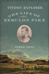 Title: Citizen Explorer: The Life of Zebulon Pike, Author: Jared Orsi