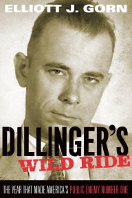 Title: Dillinger's Wild Ride: The Year That Made America's Public Enemy Number One, Author: Elliott J. Gorn