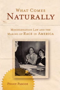 Title: What Comes Naturally: Miscegenation Law and the Making of Race in America, Author: Peggy Pascoe