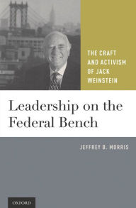 Title: Leadership on the Federal Bench: The Craft and Activism of Jack Weinstein, Author: Jeffrey B. Morris