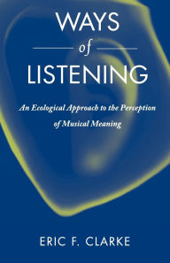 Title: Ways of Listening: An Ecological Approach to the Perception of Musical Meaning, Author: Eric Clarke