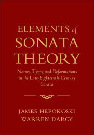 Title: Elements of Sonata Theory: Norms, Types, and Deformations in the Late-Eighteenth-Century Sonata, Author: James Hepokoski
