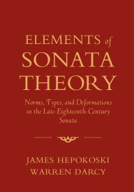 Title: Elements of Sonata Theory: Norms, Types, and Deformations in the Late-Eighteenth-Century Sonata, Author: James Hepokoski