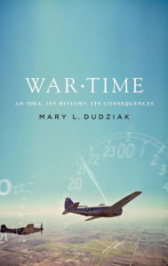 Title: War Time: An Idea, Its History, Its Consequences, Author: Mary L. Dudziak