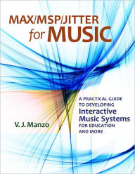 Title: Max/MSP/Jitter for Music: A Practical Guide to Developing Interactive Music Systems for Education and More, Author: V. J. Manzo