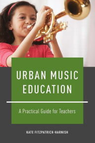 Title: Urban Music Education: A Practical Guide for Teachers, Author: Kate Fitzpatrick-Harnish