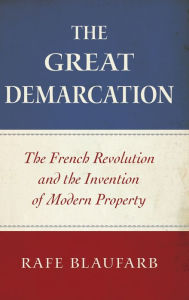 Title: The Great Demarcation: The French Revolution and the Invention of Modern Property, Author: Rafe Blaufarb