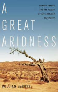 Title: A Great Aridness: Climate Change and the Future of the American Southwest, Author: William deBuys