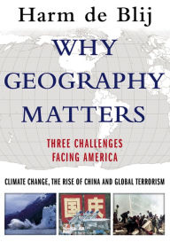 Title: Why Geography Matters: Three Challenges Facing America: Climate Change, the Rise of China, and Global Terrorism, Author: Harm de Blij