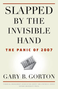 Title: Slapped by the Invisible Hand: The Panic of 2007, Author: Gary B. Gorton