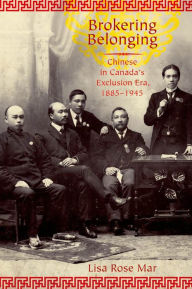 Title: Brokering Belonging: Chinese in Canada's Exclusion Era, 1885-1945, Author: Lisa Rose Mar