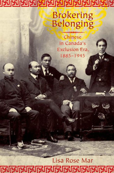 Brokering Belonging: Chinese in Canada's Exclusion Era, 1885-1945