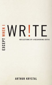 Title: Except When I Write: Reflections of a Recovering Critic, Author: Arthur Krystal