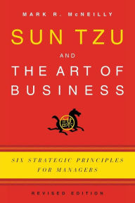Title: Sun Tzu and the Art of Business: Six Strategic Principles for Managers, Author: Mark R. McNeilly