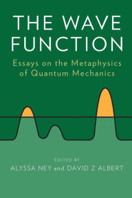 Title: The Wave Function: Essays on the Metaphysics of Quantum Mechanics, Author: Alyssa Ney