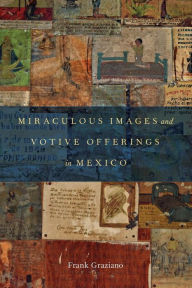 Title: Miraculous Images and Votive Offerings in Mexico, Author: Frank Graziano