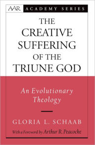 Title: The Creative Suffering of the Triune God: An Evolutionary Theology, Author: Gloria L. Schaab