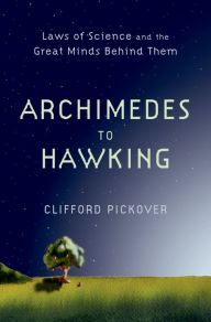 Title: Archimedes to Hawking: Laws of Science and the Great Minds Behind Them, Author: Clifford Pickover