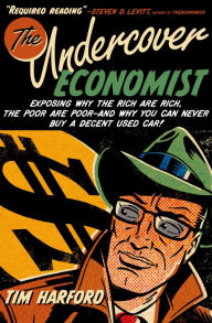 Title: The Undercover Economist: Exposing Why the Rich Are Rich, the Poor Are Poor--and Why You Can Never Buy a Decent Used Car!, Author: Tim Harford